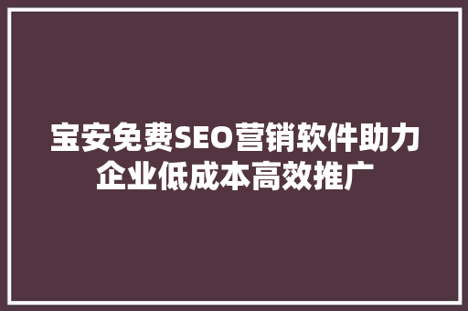 宝安免费SEO营销软件助力企业低成本高效推广