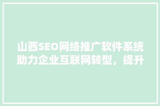 山西SEO网络推广软件系统助力企业互联网转型，提升品牌竞争力