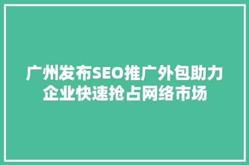 广州发布SEO推广外包助力企业快速抢占网络市场