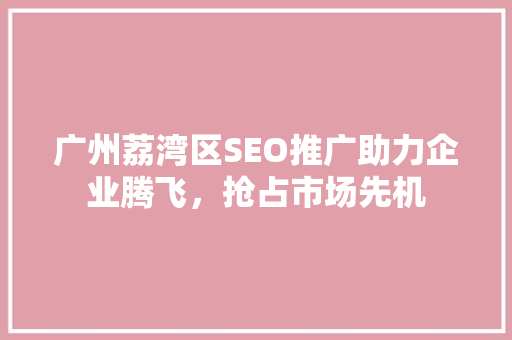 广州荔湾区SEO推广助力企业腾飞，抢占市场先机