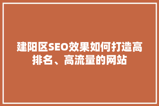 建阳区SEO效果如何打造高排名、高流量的网站
