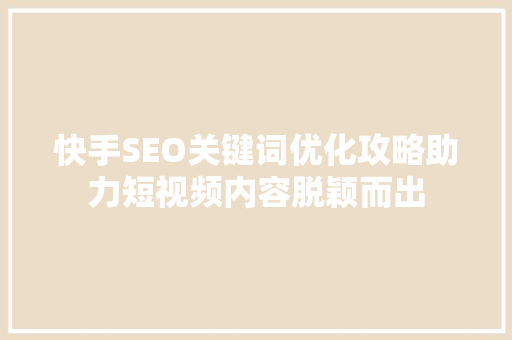 快手SEO关键词优化攻略助力短视频内容脱颖而出