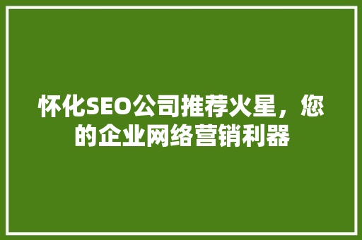 怀化SEO公司推荐火星，您的企业网络营销利器