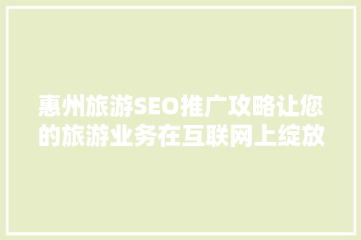 惠州旅游SEO推广攻略让您的旅游业务在互联网上绽放光彩