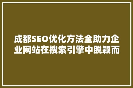 成都SEO优化方法全助力企业网站在搜索引擎中脱颖而出