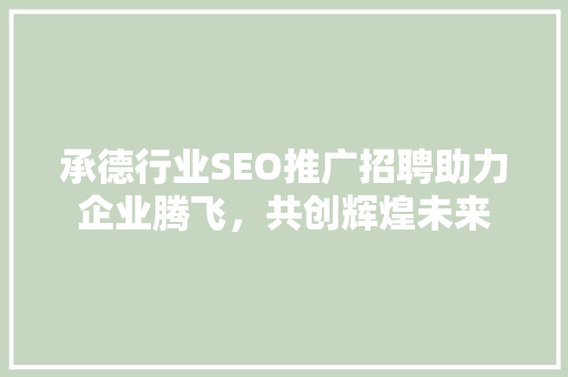 承德行业SEO推广招聘助力企业腾飞，共创辉煌未来