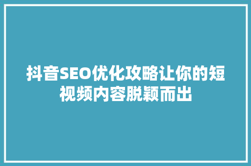 抖音SEO优化攻略让你的短视频内容脱颖而出