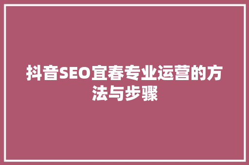 抖音SEO宜春专业运营的方法与步骤