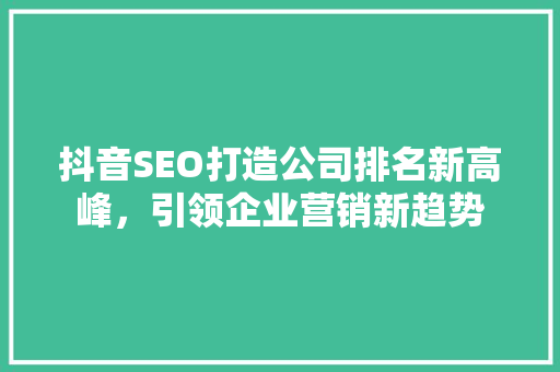 抖音SEO打造公司排名新高峰，引领企业营销新趋势