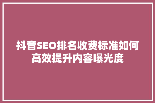 抖音SEO排名收费标准如何高效提升内容曝光度  第1张