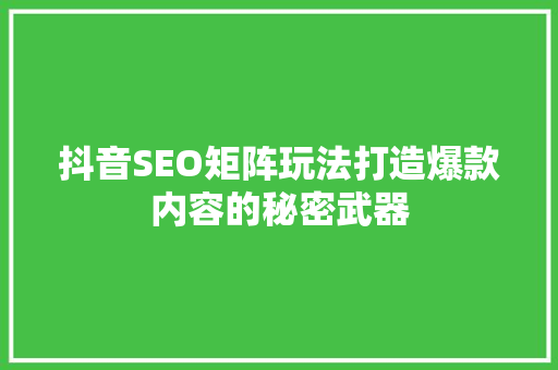 抖音SEO矩阵玩法打造爆款内容的秘密武器