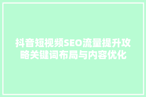 抖音短视频SEO流量提升攻略关键词布局与内容优化