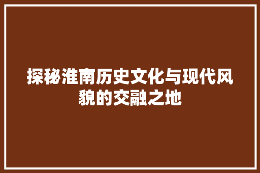 探秘淮南历史文化与现代风貌的交融之地