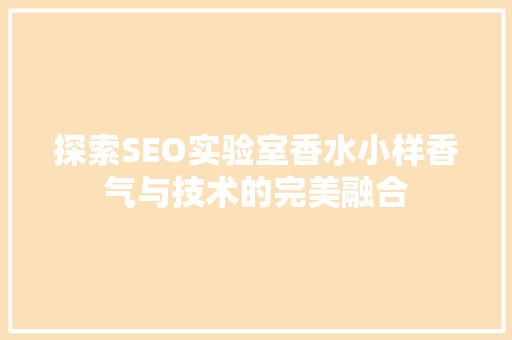 探索SEO实验室香水小样香气与技术的完美融合
