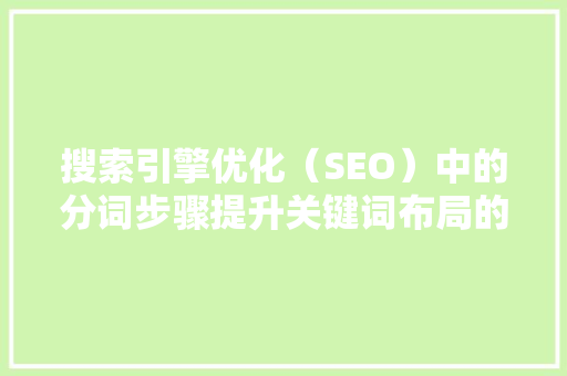 搜索引擎优化（SEO）中的分词步骤提升关键词布局的艺术