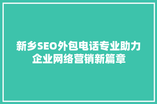 新乡SEO外包电话专业助力企业网络营销新篇章