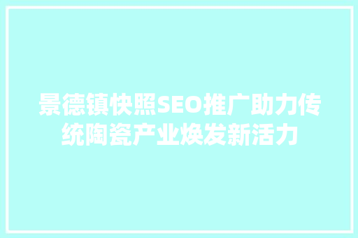 景德镇快照SEO推广助力传统陶瓷产业焕发新活力