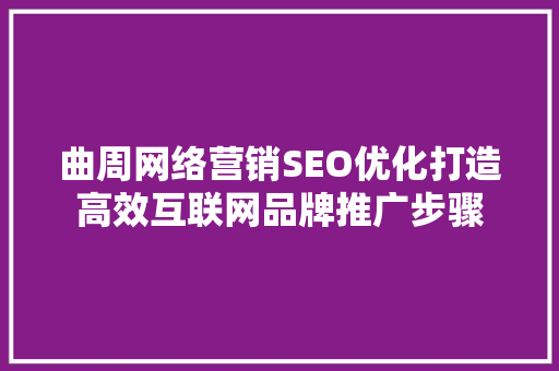 曲周网络营销SEO优化打造高效互联网品牌推广步骤
