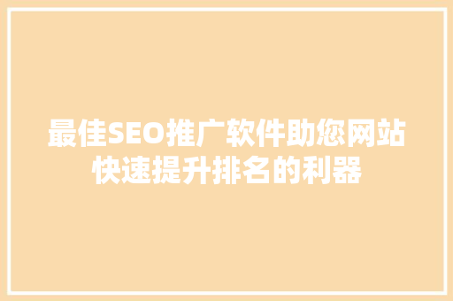 最佳SEO推广软件助您网站快速提升排名的利器