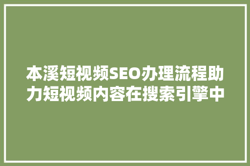 本溪短视频SEO办理流程助力短视频内容在搜索引擎中脱颖而出