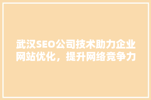 武汉SEO公司技术助力企业网站优化，提升网络竞争力