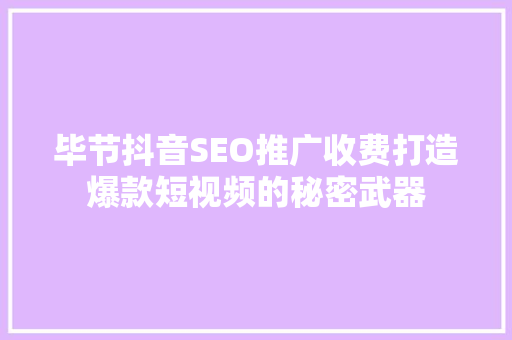 毕节抖音SEO推广收费打造爆款短视频的秘密武器