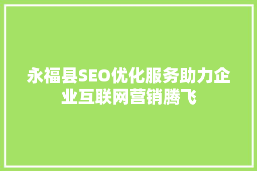 永福县SEO优化服务助力企业互联网营销腾飞
