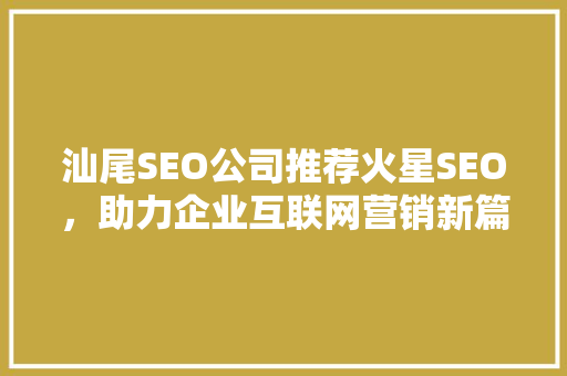 汕尾SEO公司推荐火星SEO，助力企业互联网营销新篇章
