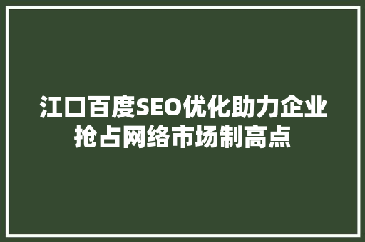 江口百度SEO优化助力企业抢占网络市场制高点