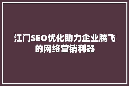 江门SEO优化助力企业腾飞的网络营销利器