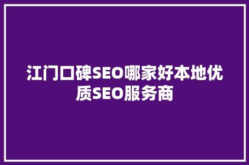 江门口碑SEO哪家好本地优质SEO服务商