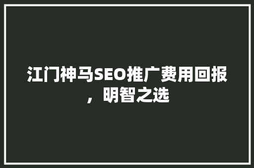 江门神马SEO推广费用回报，明智之选