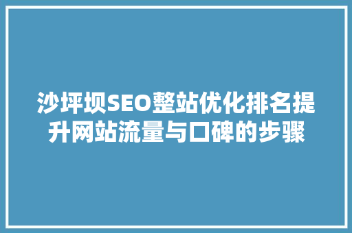 沙坪坝SEO整站优化排名提升网站流量与口碑的步骤