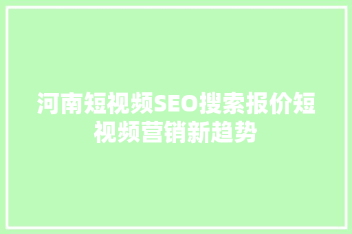 河南短视频SEO搜索报价短视频营销新趋势