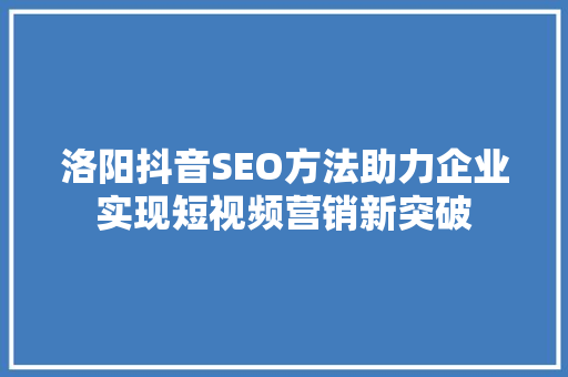 洛阳抖音SEO方法助力企业实现短视频营销新突破