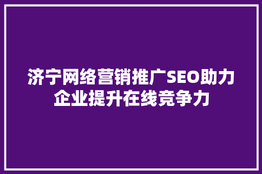 济宁网络营销推广SEO助力企业提升在线竞争力