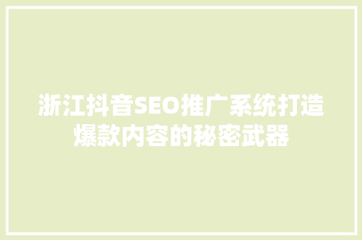 浙江抖音SEO推广系统打造爆款内容的秘密武器