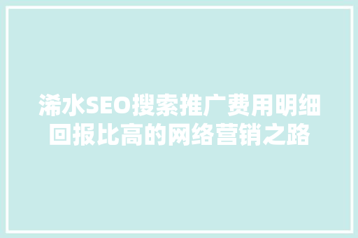 浠水SEO搜索推广费用明细回报比高的网络营销之路