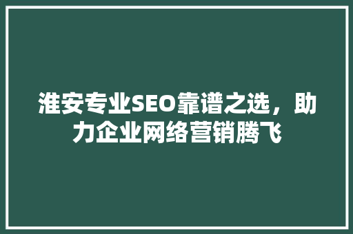 淮安专业SEO靠谱之选，助力企业网络营销腾飞