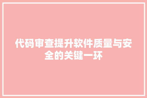 代码审查提升软件质量与安全的关键一环