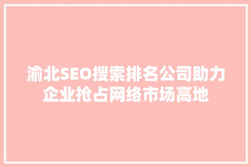 渝北SEO搜索排名公司助力企业抢占网络市场高地