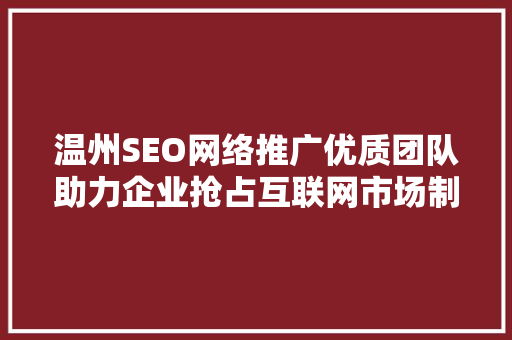 温州SEO网络推广优质团队助力企业抢占互联网市场制高点