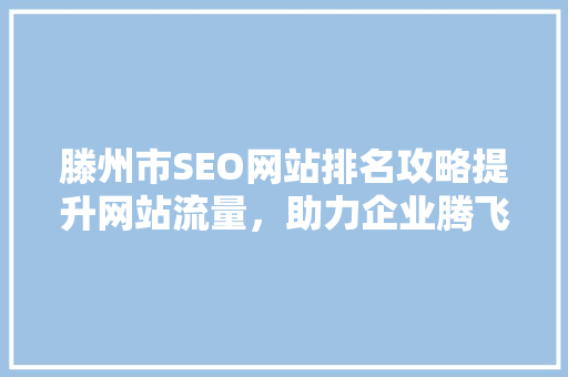 滕州市SEO网站排名攻略提升网站流量，助力企业腾飞