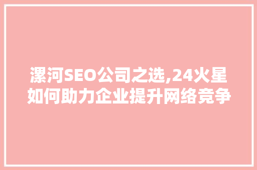 漯河SEO公司之选,24火星如何助力企业提升网络竞争力