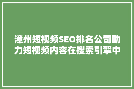 漳州短视频SEO排名公司助力短视频内容在搜索引擎中脱颖而出