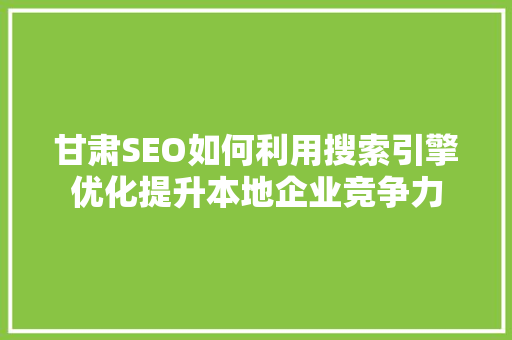 甘肃SEO如何利用搜索引擎优化提升本地企业竞争力