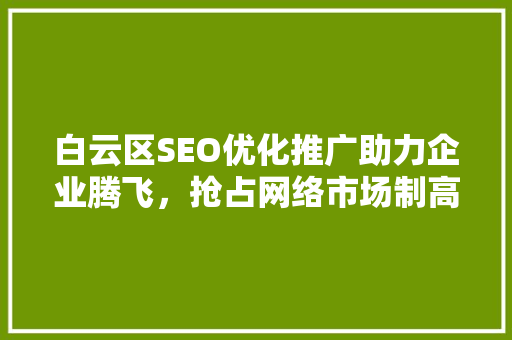 白云区SEO优化推广助力企业腾飞，抢占网络市场制高点