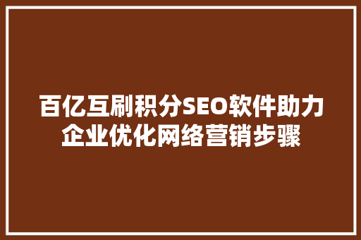 百亿互刷积分SEO软件助力企业优化网络营销步骤