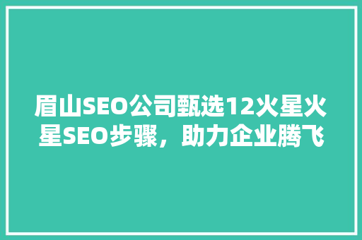 眉山SEO公司甄选12火星火星SEO步骤，助力企业腾飞