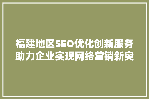 福建地区SEO优化创新服务助力企业实现网络营销新突破